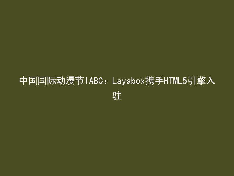 中国国际动漫节IABC：Layabox携手HTML5引擎入驻