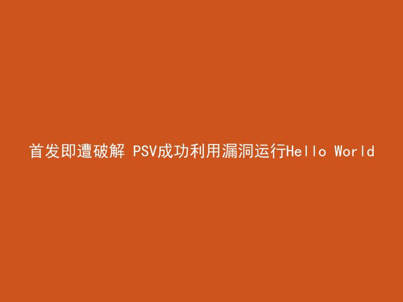 首发即遭破解 PSV成功利用漏洞运行Hello World