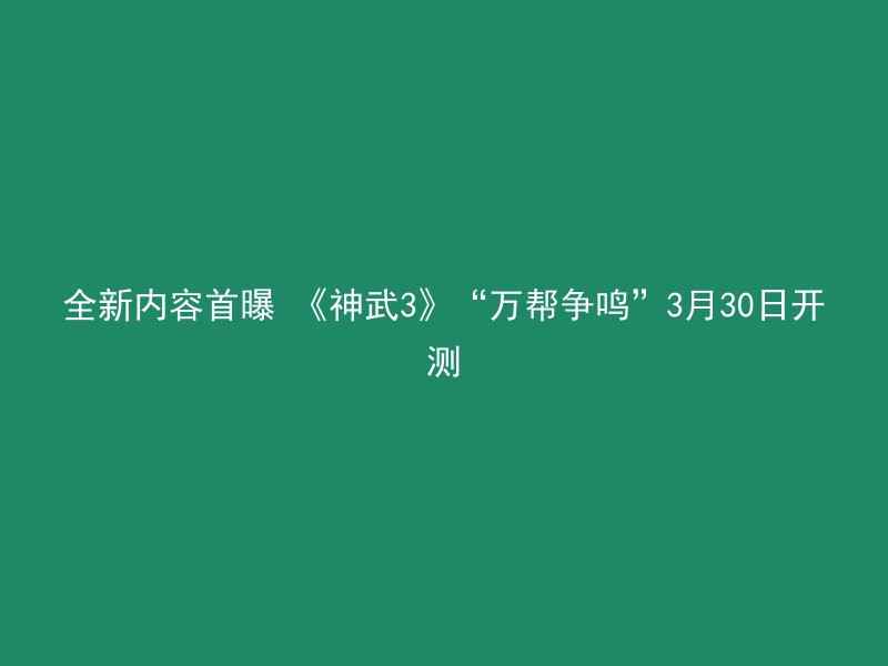 全新内容首曝 《神武3》“万帮争鸣”3月30日开测