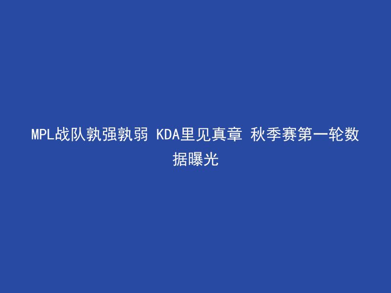 MPL战队孰强孰弱 KDA里见真章 秋季赛第一轮数据曝光