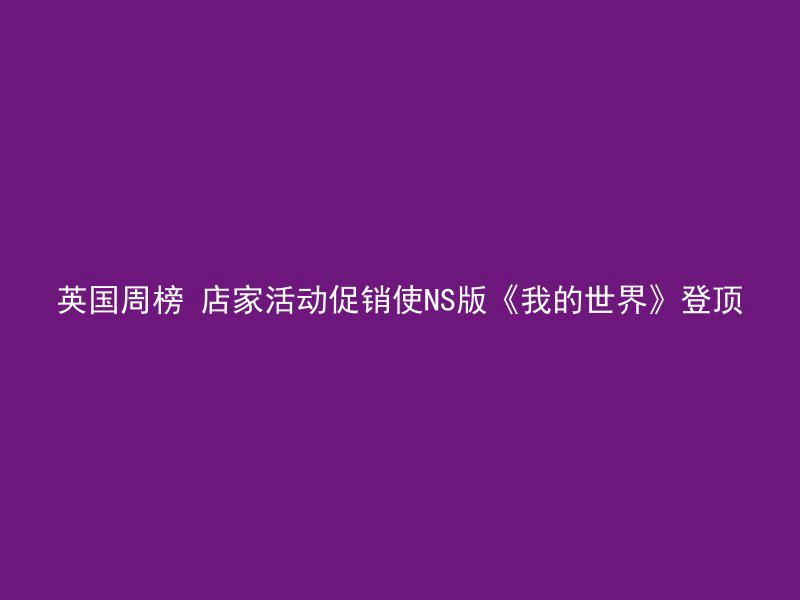 英国周榜 店家活动促销使NS版《我的世界》登顶