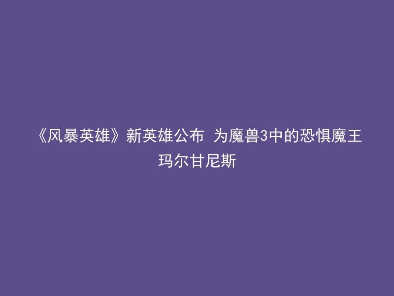 《风暴英雄》新英雄公布 为魔兽3中的恐惧魔王玛尔甘尼斯