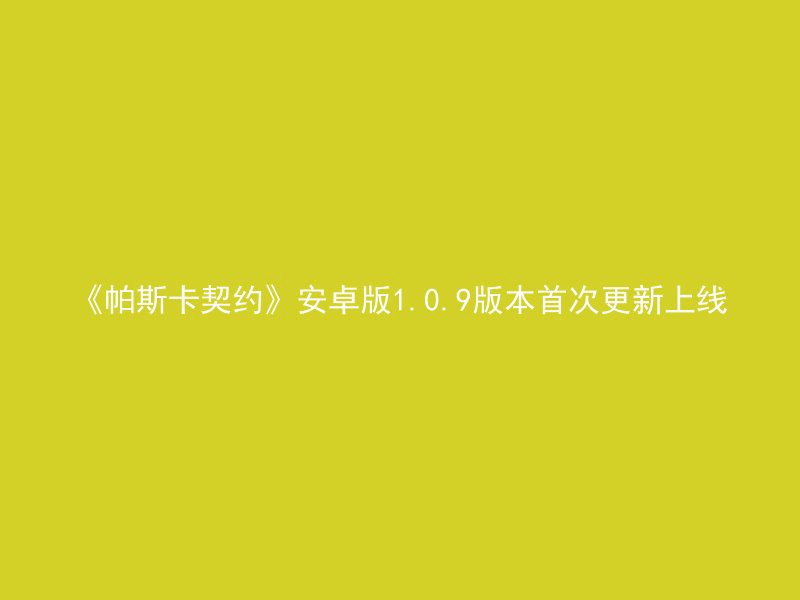 《帕斯卡契约》安卓版1.0.9版本首次更新上线