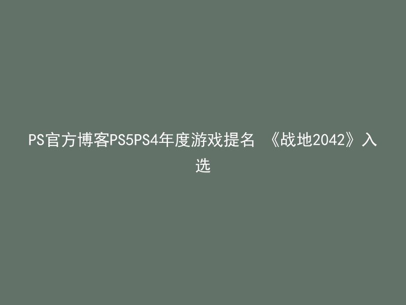 PS官方博客PS5PS4年度游戏提名 《战地2042》入选