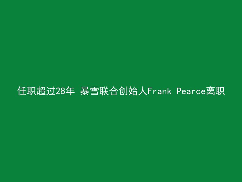 任职超过28年 暴雪联合创始人Frank Pearce离职