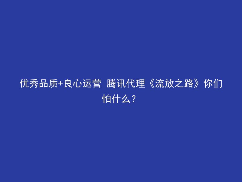 优秀品质+良心运营 腾讯代理《流放之路》你们怕什么？