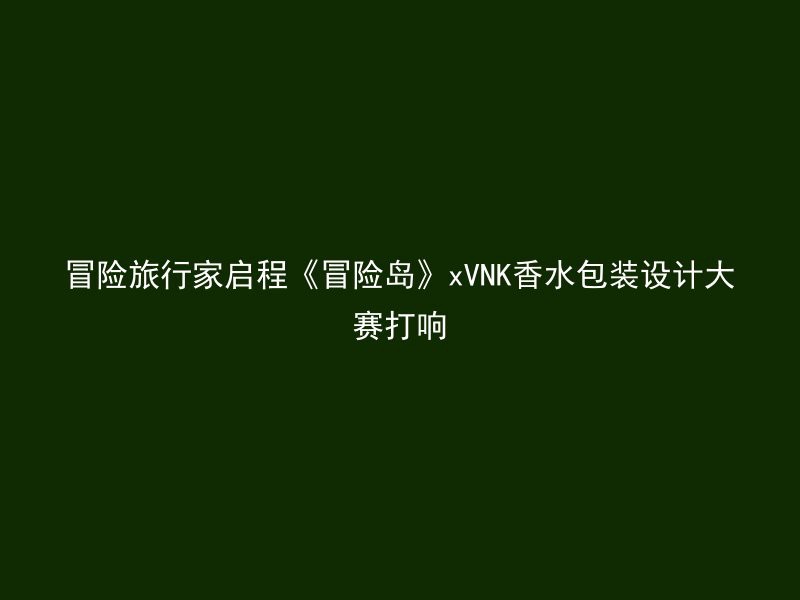 冒险旅行家启程《冒险岛》xVNK香水包装设计大赛打响