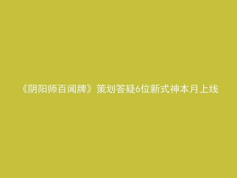 《阴阳师百闻牌》策划答疑6位新式神本月上线