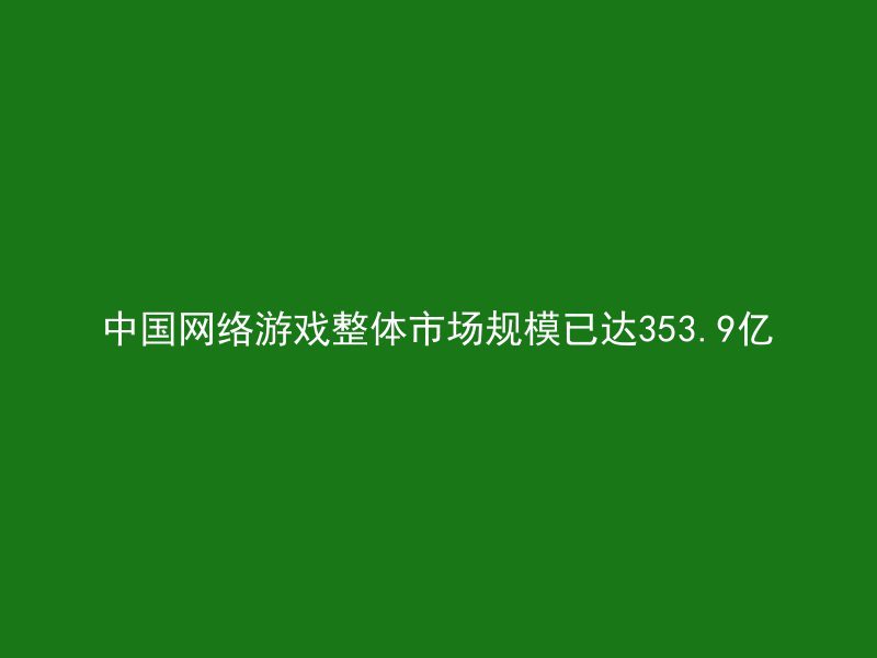 中国网络游戏整体市场规模已达353.9亿