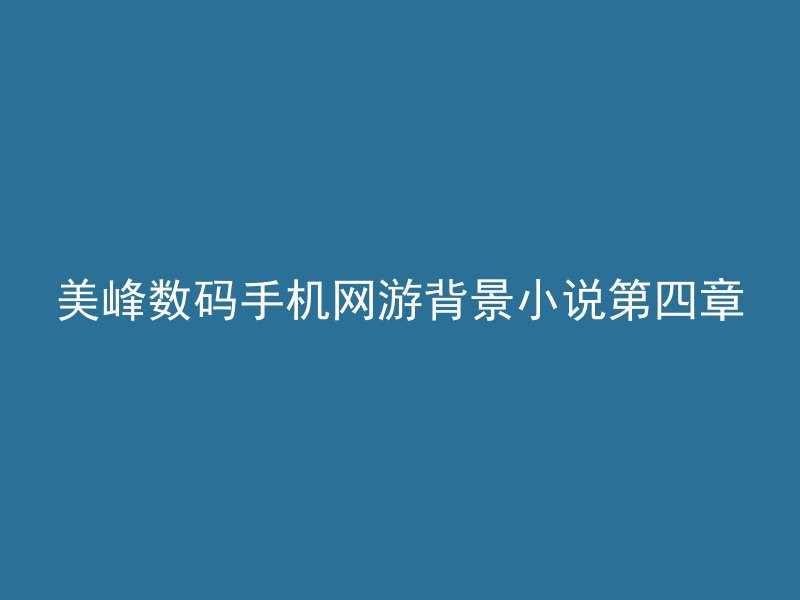 美峰数码手机网游背景小说第四章