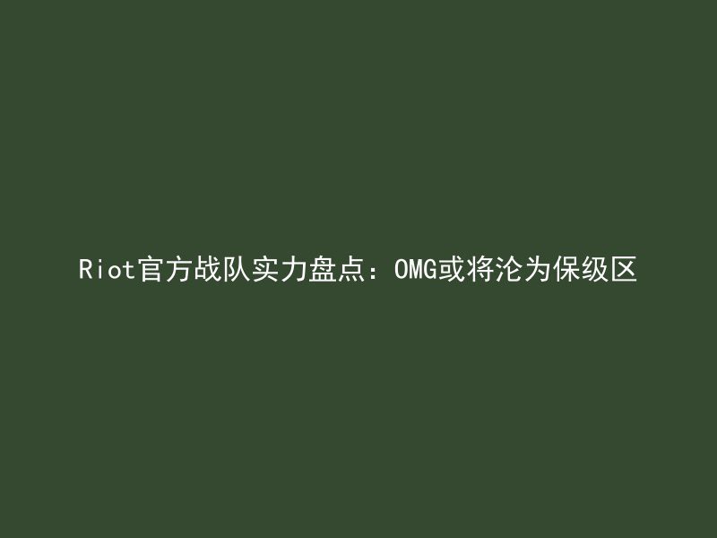 Riot官方战队实力盘点：OMG或将沦为保级区