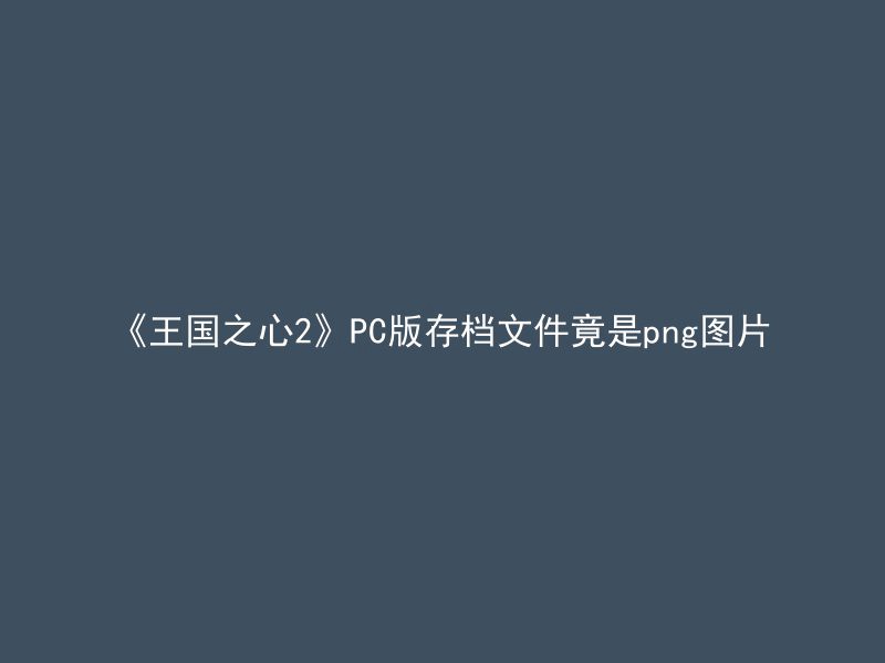 《王国之心2》PC版存档文件竟是png图片