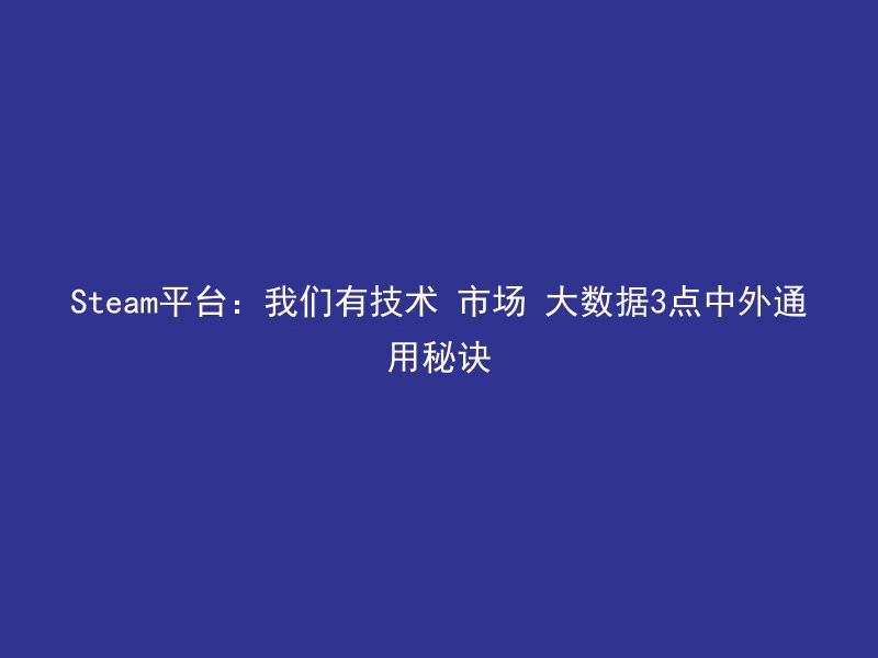 Steam平台：我们有技术 市场 大数据3点中外通用秘诀