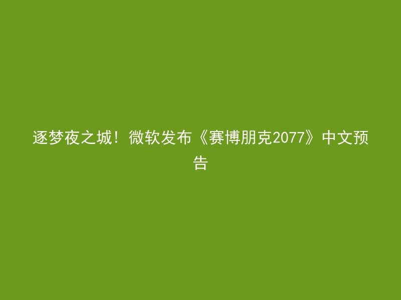 逐梦夜之城! 微软发布《赛博朋克2077》中文预告