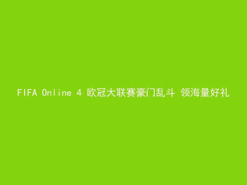 FIFA Online 4 欧冠大联赛豪门乱斗 领海量好礼