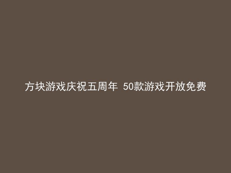 方块游戏庆祝五周年 50款游戏开放免费