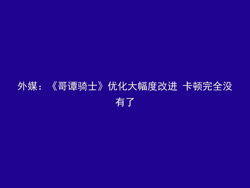 外媒：《哥谭骑士》优化大幅度改进 卡顿完全没有了