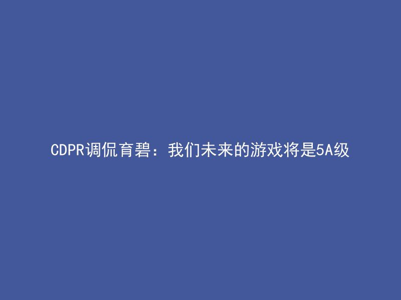 CDPR调侃育碧：我们未来的游戏将是5A级