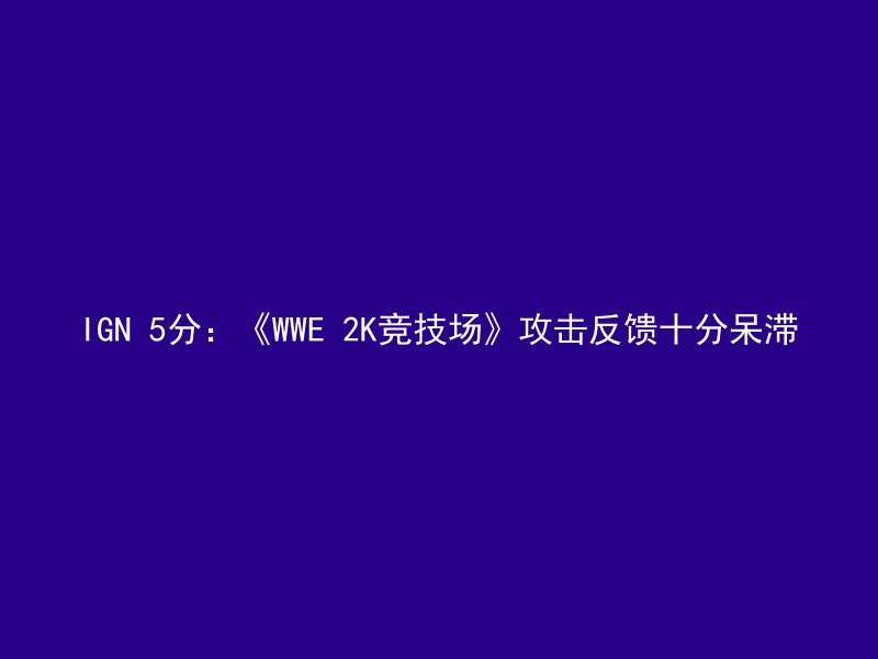 IGN 5分：《WWE 2K竞技场》攻击反馈十分呆滞