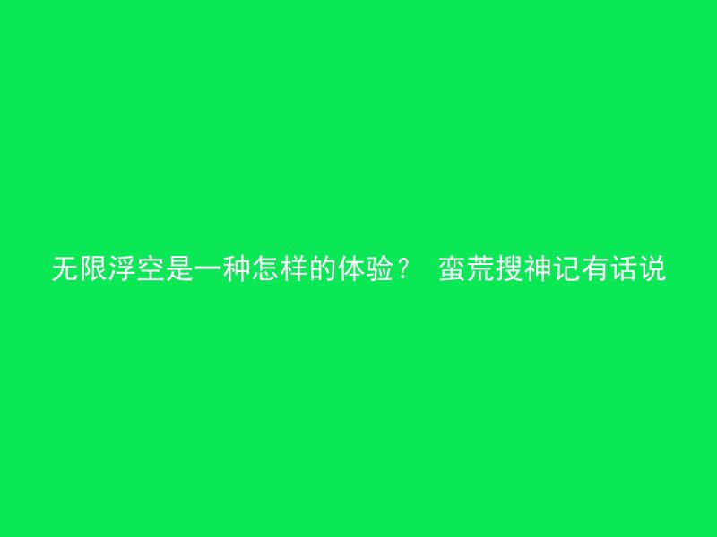 无限浮空是一种怎样的体验？ 蛮荒搜神记有话说