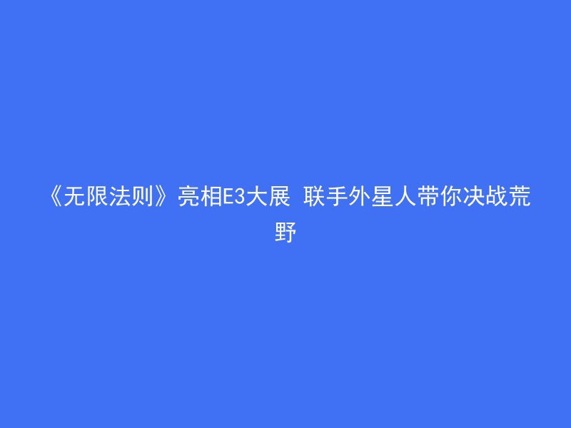 《无限法则》亮相E3大展 联手外星人带你决战荒野