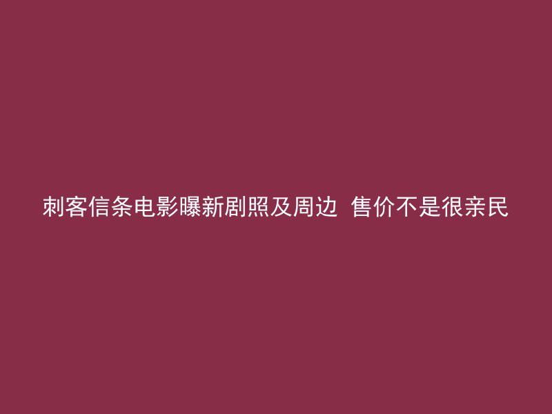 刺客信条电影曝新剧照及周边 售价不是很亲民