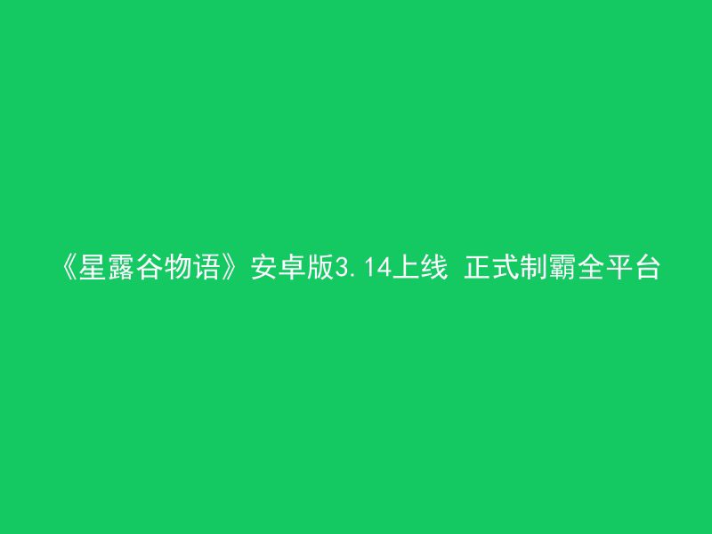 《星露谷物语》安卓版3.14上线 正式制霸全平台