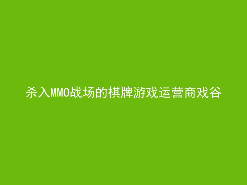 杀入MMO战场的棋牌游戏运营商戏谷