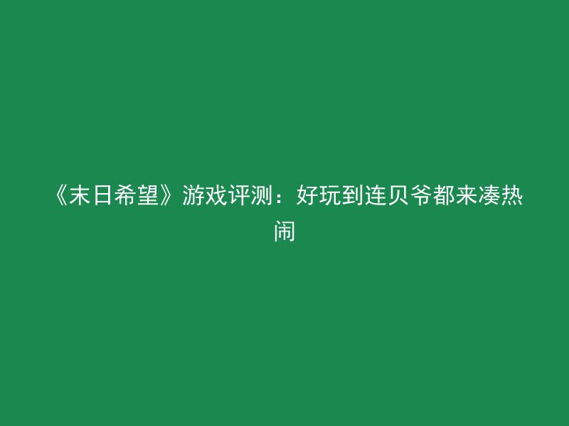 《末日希望》游戏评测：好玩到连贝爷都来凑热闹