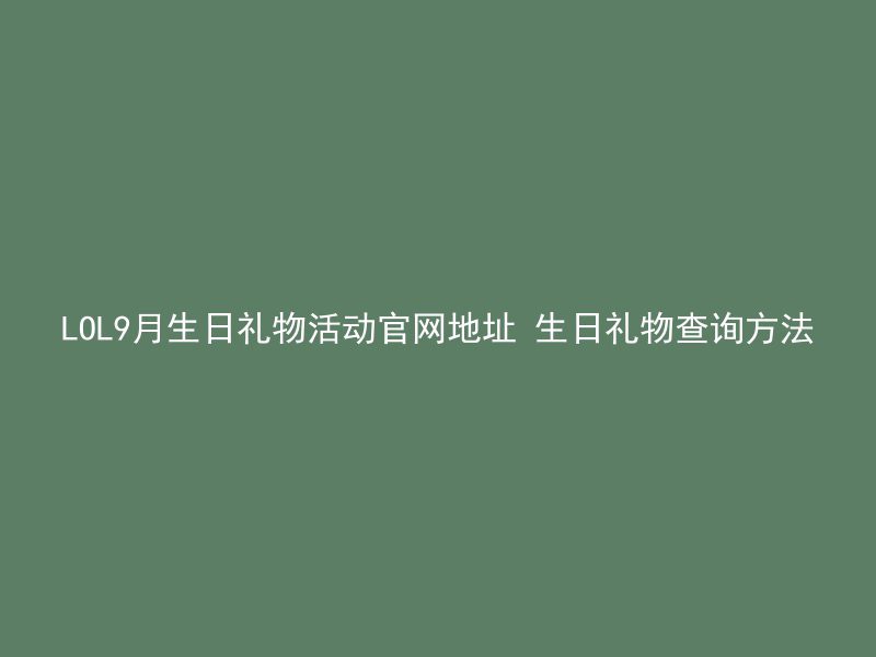 LOL9月生日礼物活动官网地址 生日礼物查询方法