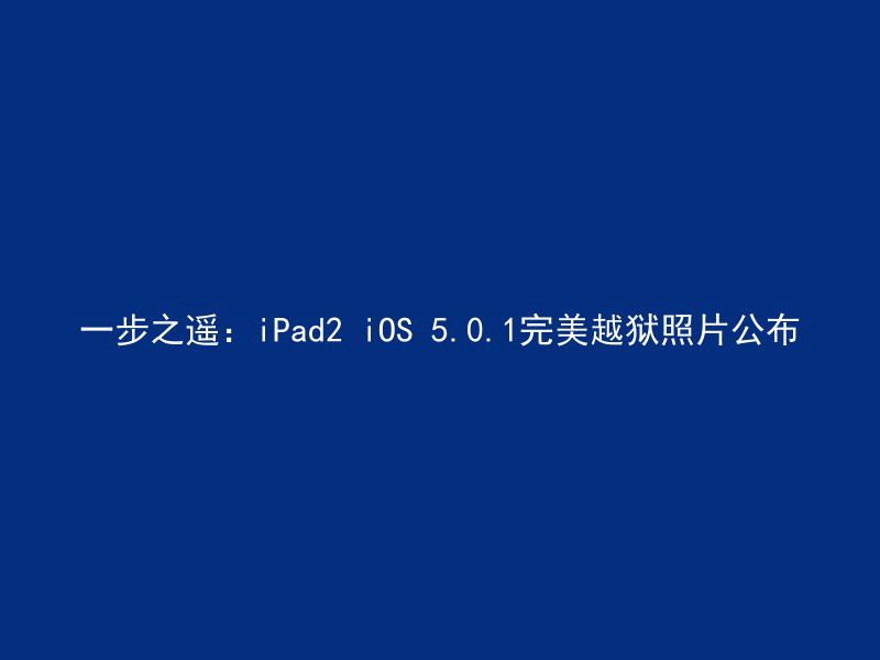 一步之遥：iPad2 iOS 5.0.1完美越狱照片公布