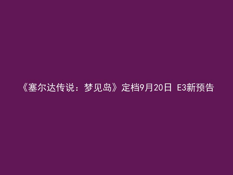 《塞尔达传说：梦见岛》定档9月20日 E3新预告