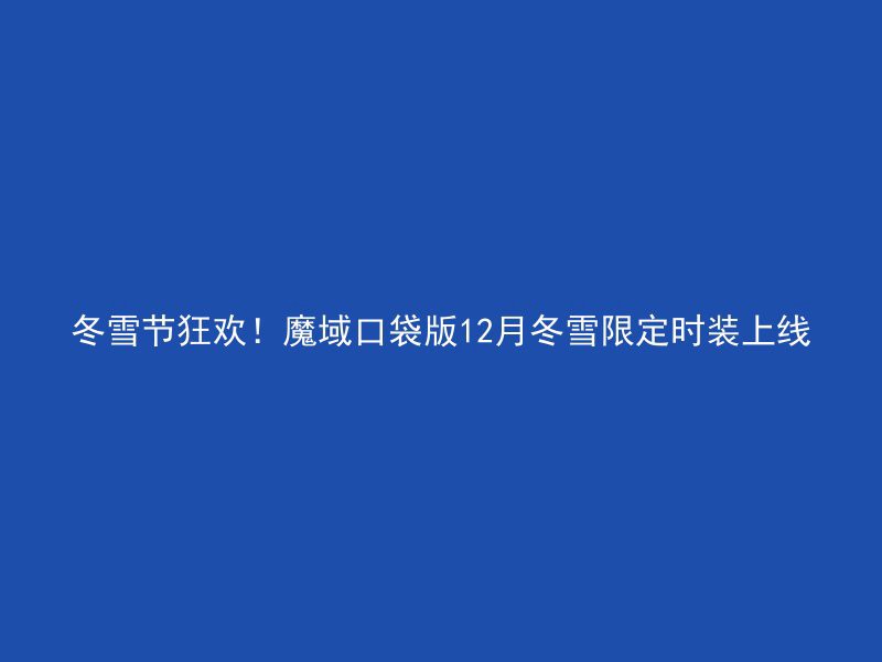 冬雪节狂欢！魔域口袋版12月冬雪限定时装上线