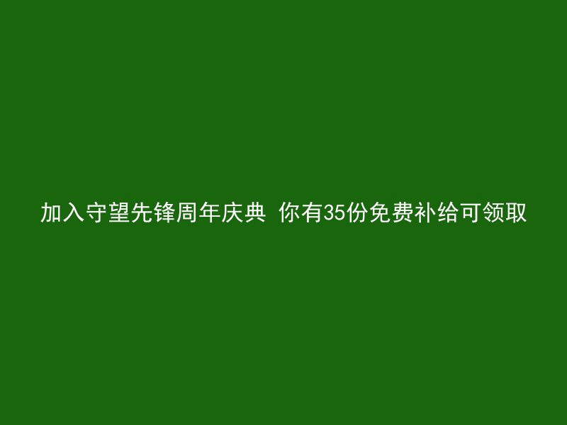 加入守望先锋周年庆典 你有35份免费补给可领取