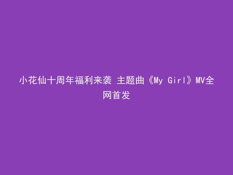 小花仙十周年福利来袭 主题曲《My Girl》MV全网首发