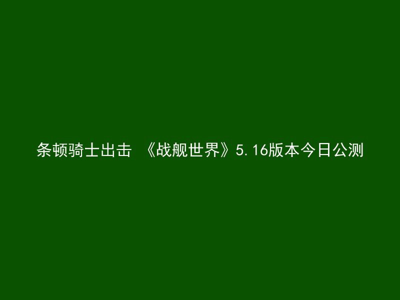 条顿骑士出击 《战舰世界》5.16版本今日公测