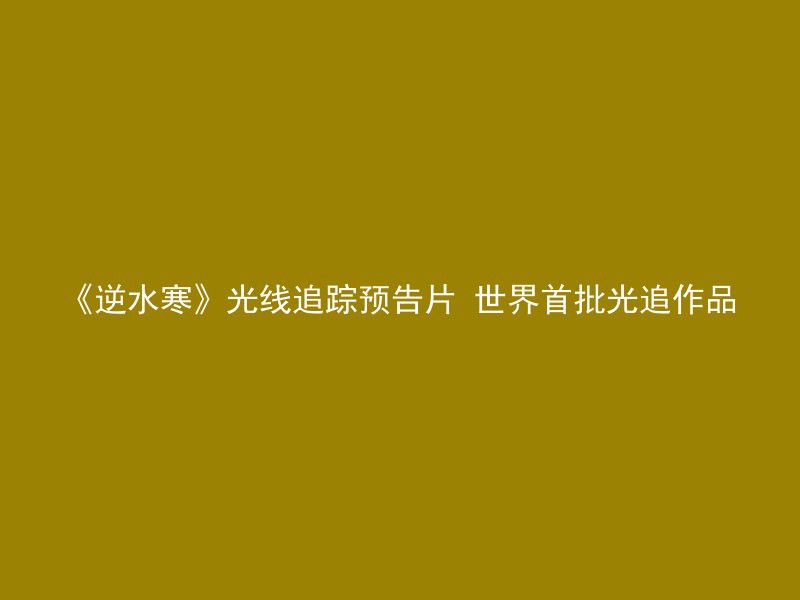 《逆水寒》光线追踪预告片 世界首批光追作品