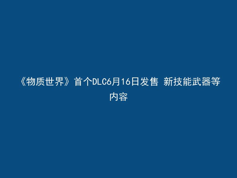 《物质世界》首个DLC6月16日发售 新技能武器等内容