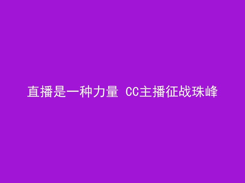 直播是一种力量 CC主播征战珠峰