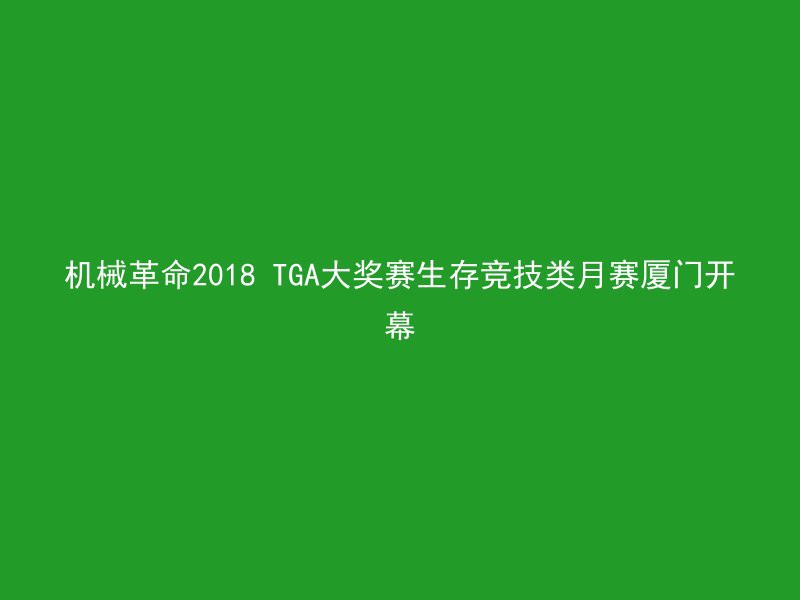 机械革命2018 TGA大奖赛生存竞技类月赛厦门开幕