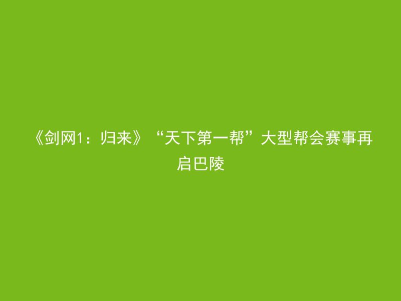 《剑网1：归来》“天下第一帮”大型帮会赛事再启巴陵