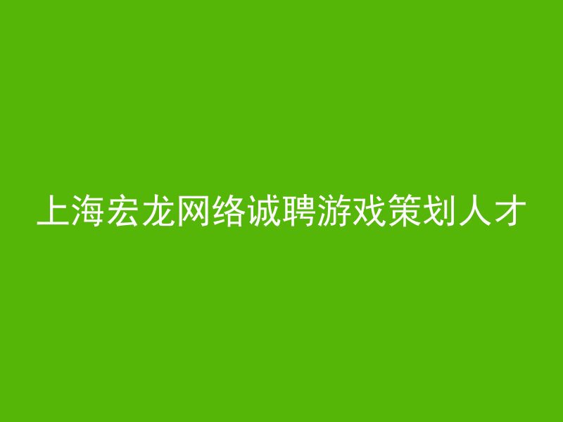 上海宏龙网络诚聘游戏策划人才