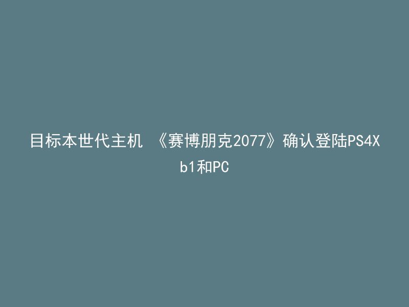 目标本世代主机 《赛博朋克2077》确认登陆PS4Xb1和PC