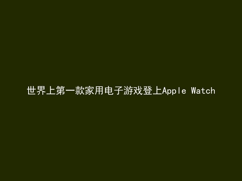 世界上第一款家用电子游戏登上Apple Watch