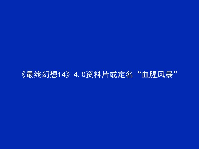 《最终幻想14》4.0资料片或定名“血腥风暴”