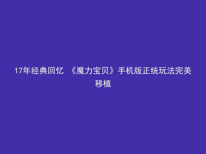 17年经典回忆 《魔力宝贝》手机版正统玩法完美移植