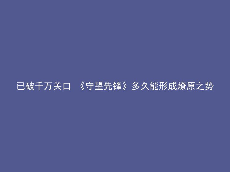 已破千万关口 《守望先锋》多久能形成燎原之势