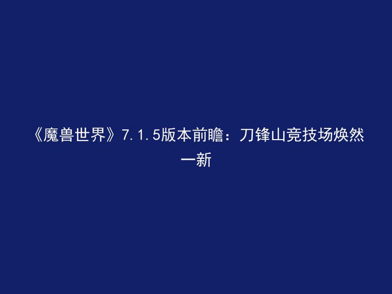 《魔兽世界》7.1.5版本前瞻：刀锋山竞技场焕然一新