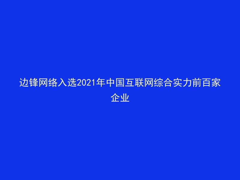 边锋网络入选2021年中国互联网综合实力前百家企业