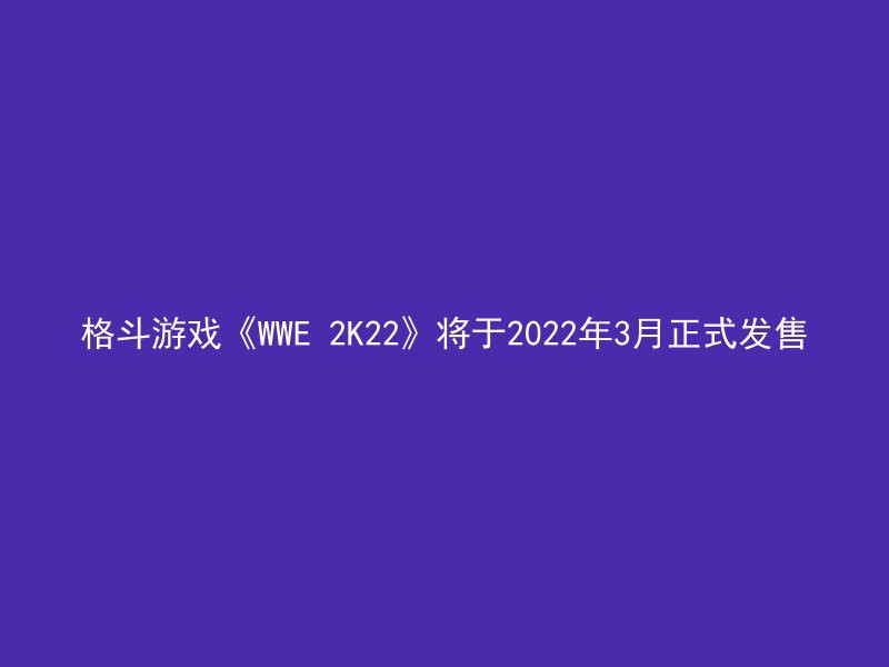 格斗游戏《WWE 2K22》将于2022年3月正式发售